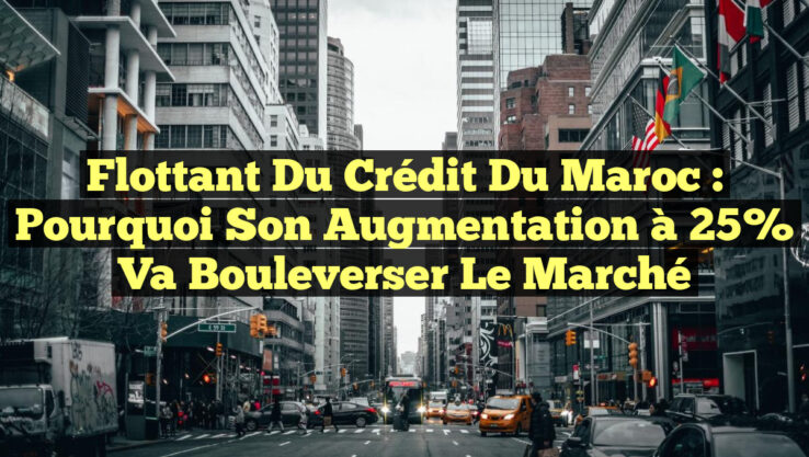 Flottant du Crédit du Maroc : Pourquoi son augmentation à 25% va bouleverser le marché