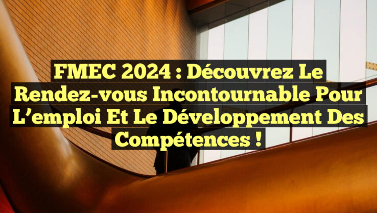 FMEC 2024 : Découvrez le rendez-vous incontournable pour l’emploi et le développement des compétences !