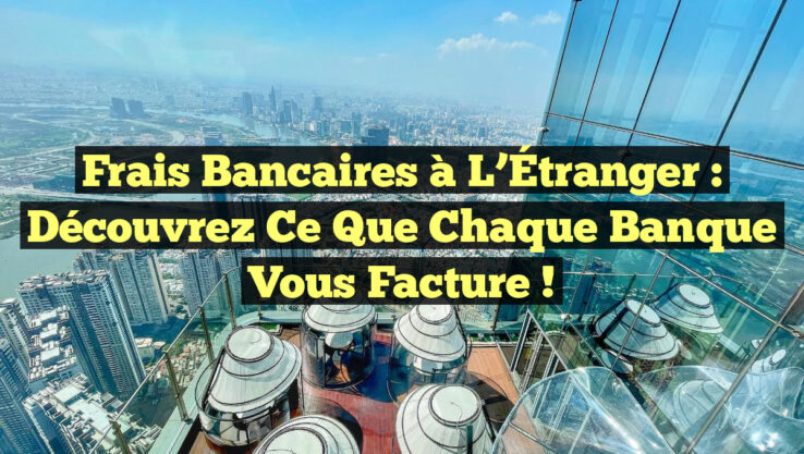 Frais Bancaires à l’Étranger : Découvrez Ce Que Chaque Banque Vous Facture !