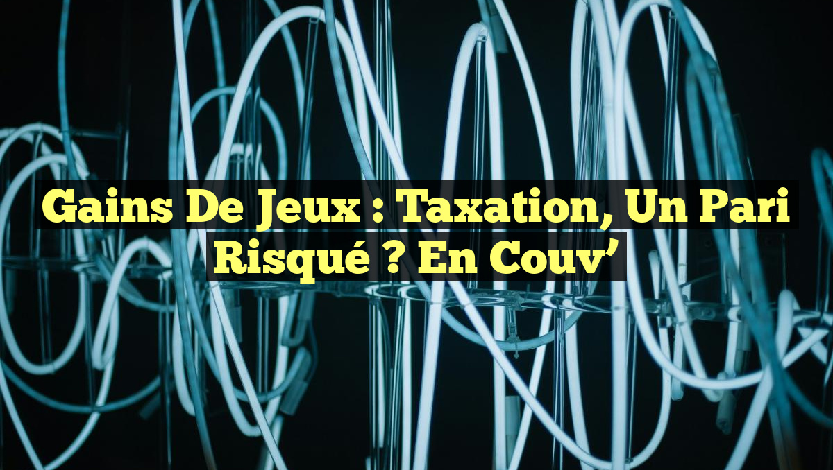 Gains de jeux : Taxation, un pari risqué ? En Couv’