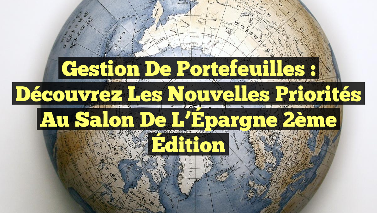 Gestion de Portefeuilles : Découvrez les Nouvelles Priorités au Salon de l&rsquo;Épargne 2ème Édition