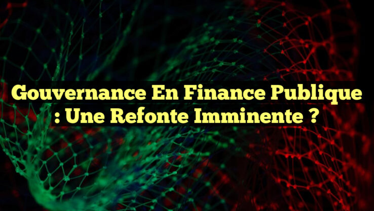 Gouvernance en finance publique : Une refonte imminente ?