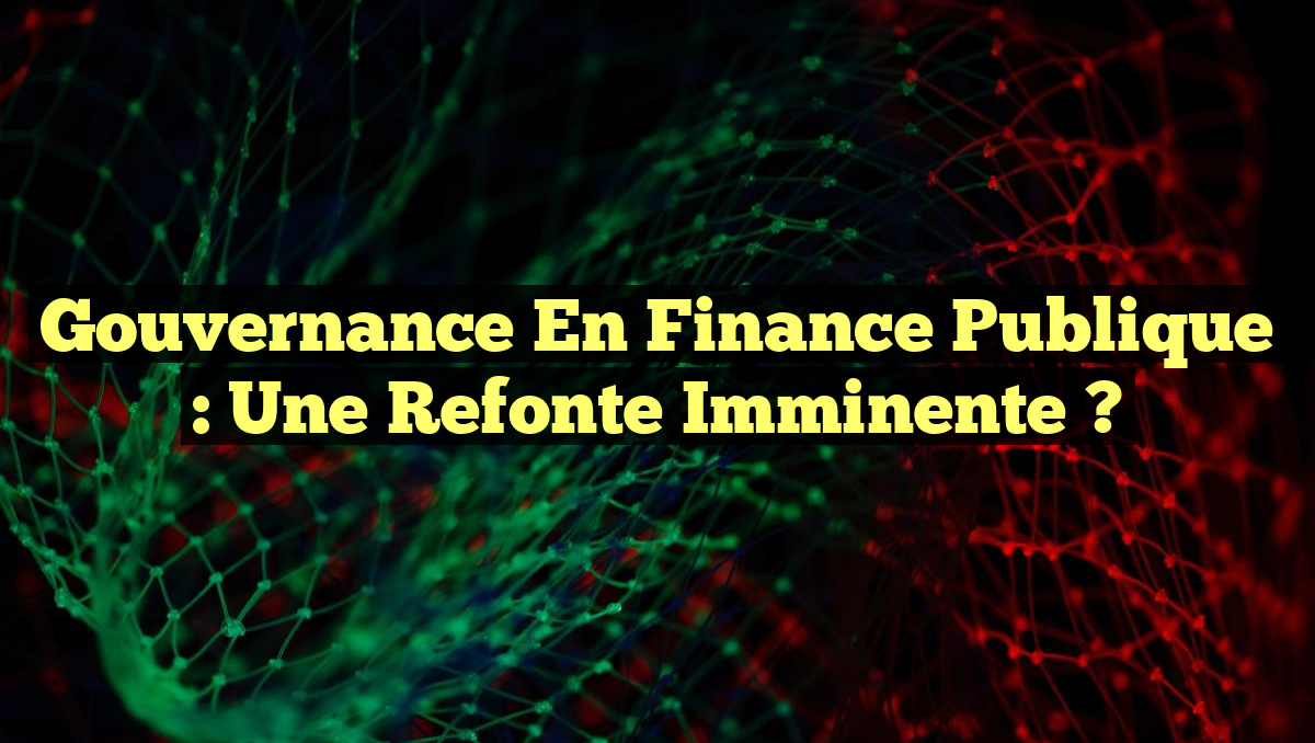 Gouvernance en finance publique : Une refonte imminente ?