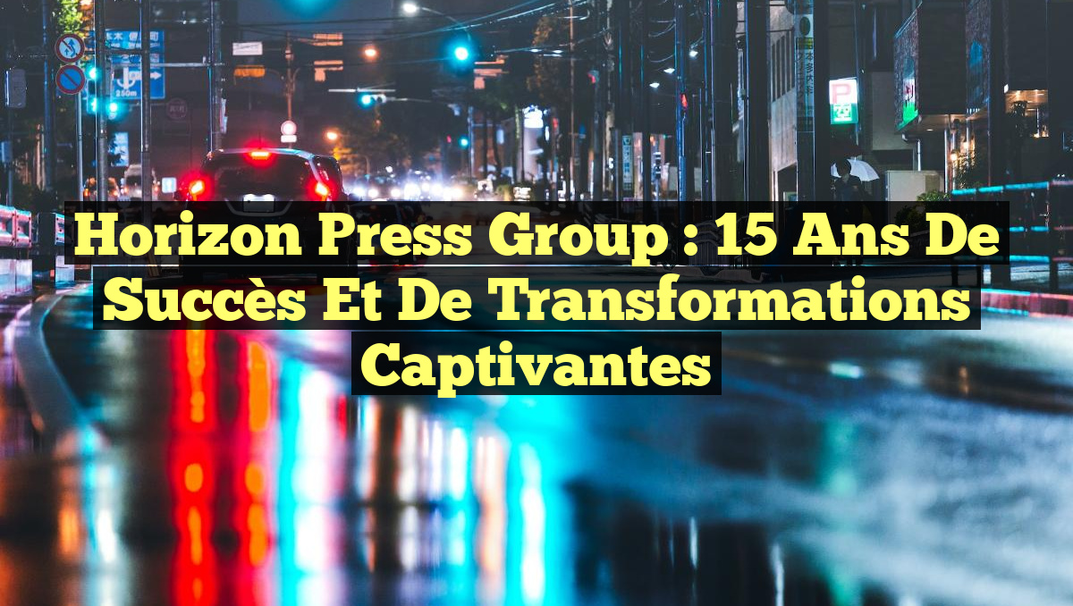 Horizon Press Group : 15 ans de succès et de transformations captivantes