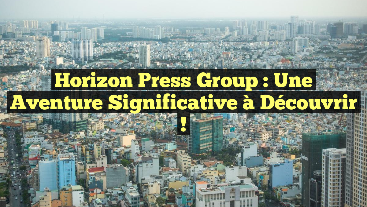 Horizon Press Group : Une Aventure Significative à Découvrir !