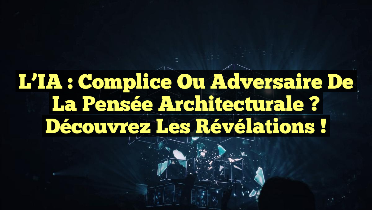 L’IA : Complice ou adversaire de la pensée architecturale ? Découvrez les révélations !