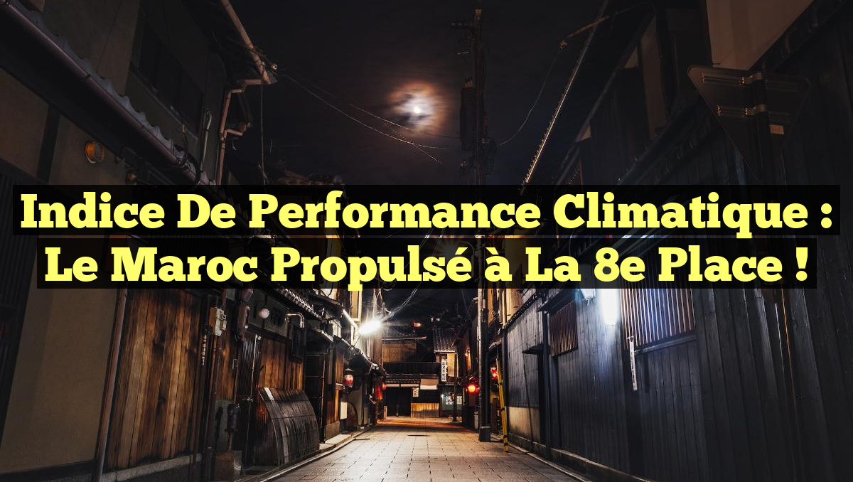Indice de Performance Climatique : Le Maroc propulsé à la 8e place !