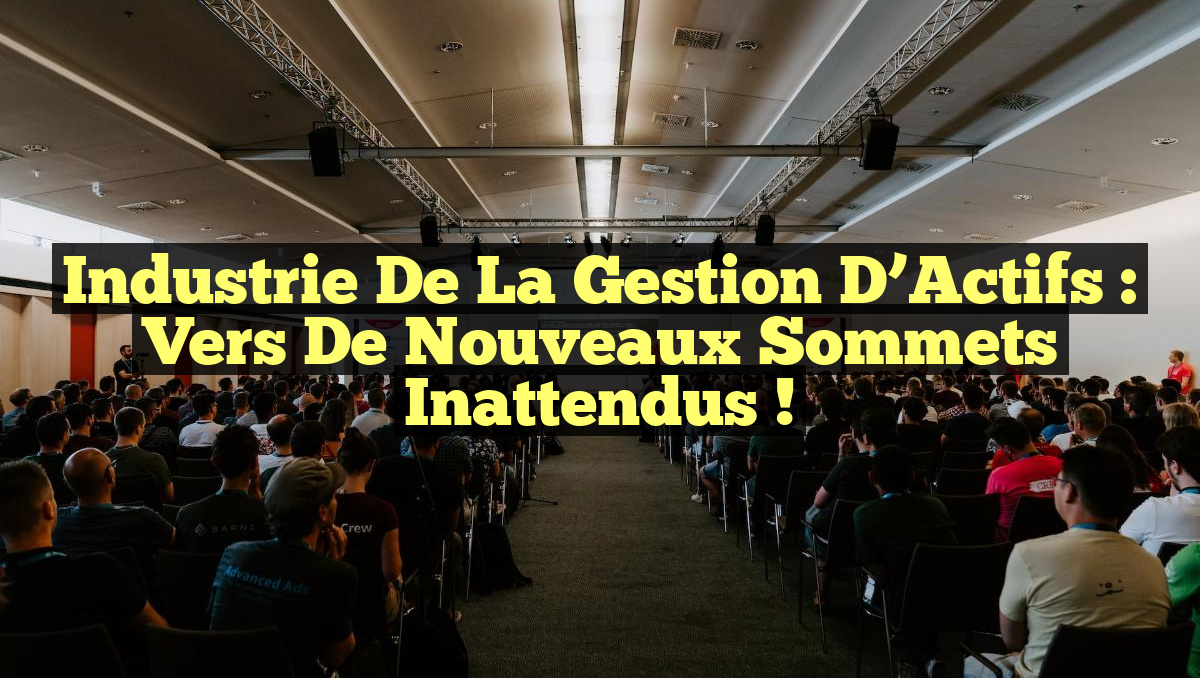 Industrie de la Gestion d&rsquo;Actifs : Vers de Nouveaux Sommets Inattendus !