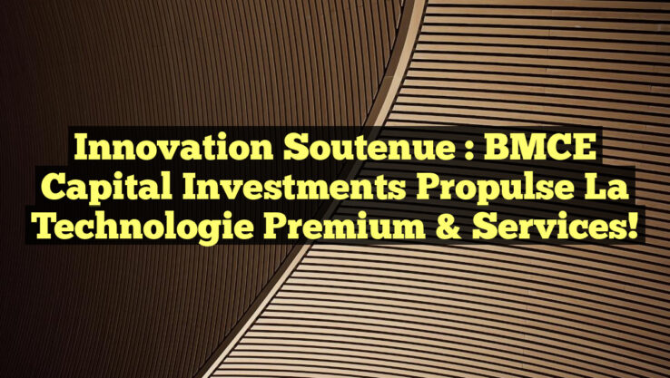 Innovation soutenue : BMCE Capital Investments propulse la Technologie Premium & Services!