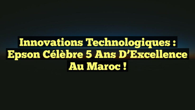 Innovations Technologiques : Epson Célèbre 5 Ans d’Excellence au Maroc ! Innovations Technologiques : Epson Célèbre 5 Ans d’Excellence au Maroc !