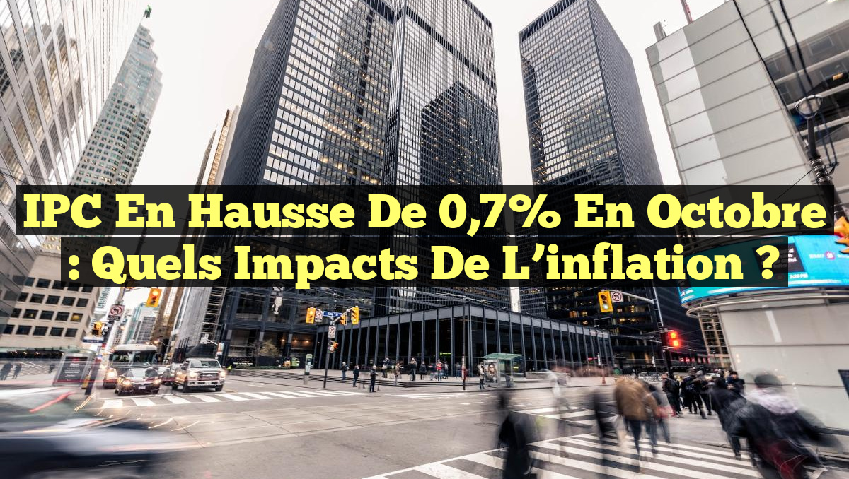 IPC en hausse de 0,7% en octobre : Quels impacts de l&rsquo;inflation ?