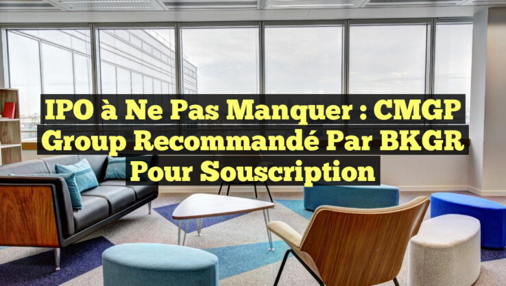 IPO à ne pas manquer : CMGP Group recommandé par BKGR pour souscription