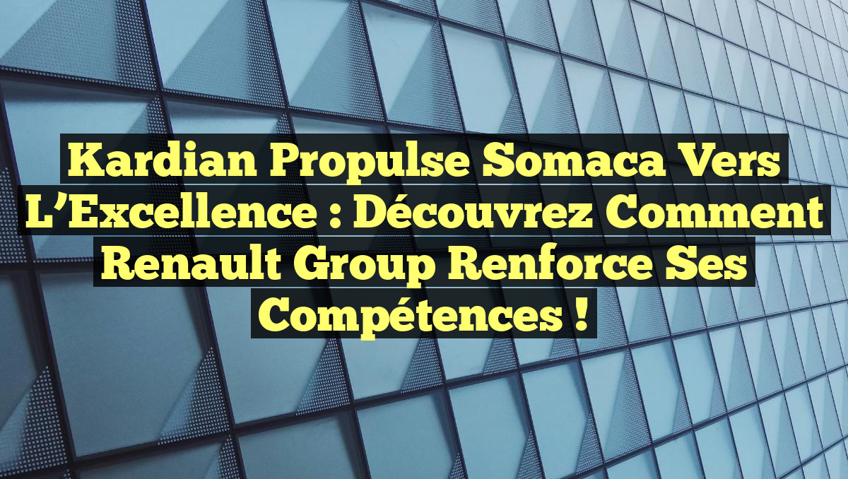 Kardian Propulse Somaca vers l&rsquo;Excellence : Découvrez Comment Renault Group Renforce ses Compétences !