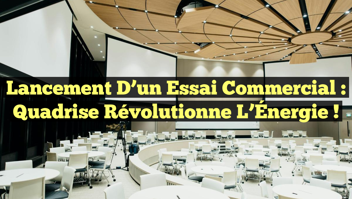 Lancement d&rsquo;un Essai Commercial : Quadrise Révolutionne l&rsquo;Énergie !