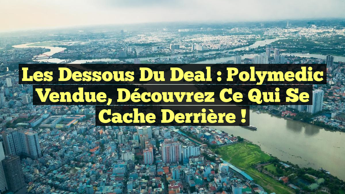 Les dessous du deal : Polymedic vendue, découvrez ce qui se cache derrière !