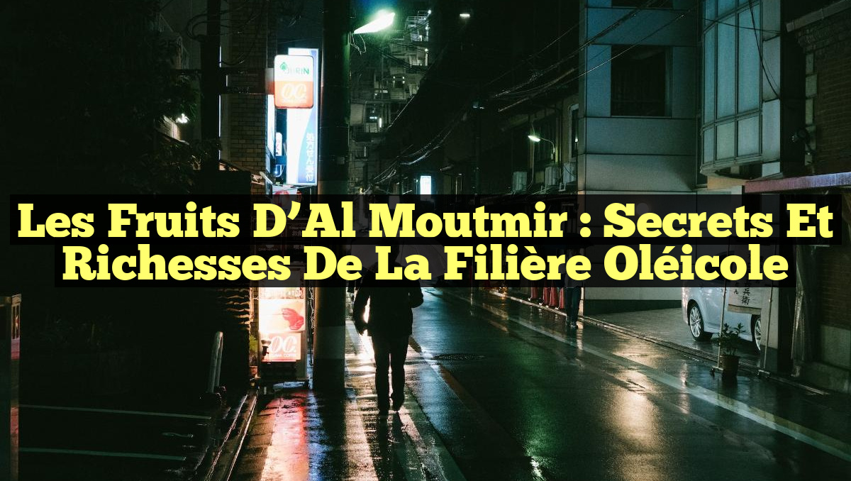 Les Fruits d&rsquo;Al Moutmir : Secrets et Richesses de la Filière Oléicole