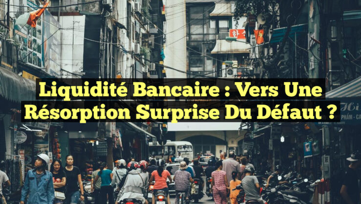 Liquidité Bancaire : Vers une Résorption Surprise du Défaut ?
