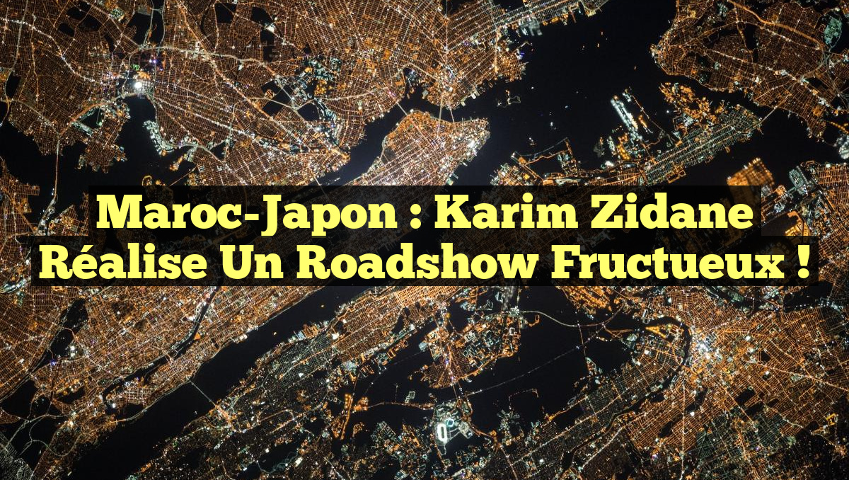 Maroc-Japon : Karim Zidane réalise un roadshow fructueux !