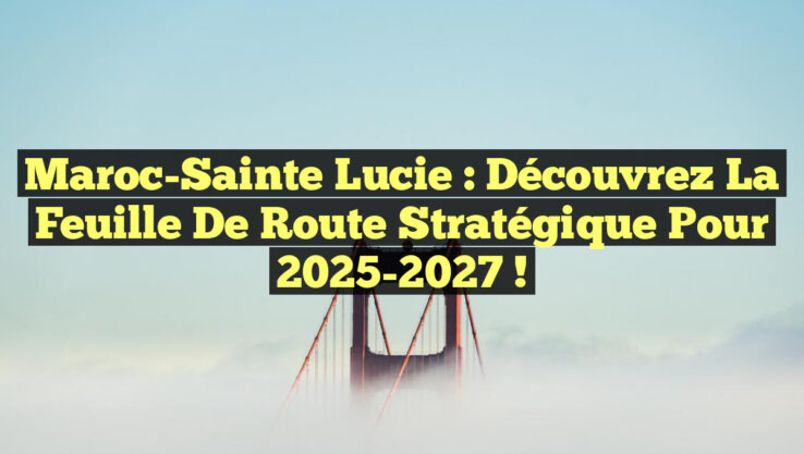 Maroc-Sainte Lucie : Découvrez la feuille de route stratégique pour 2025-2027 ! Maroc-Sainte Lucie : Découvrez la feuille de route stratégique pour 2025-2027 !