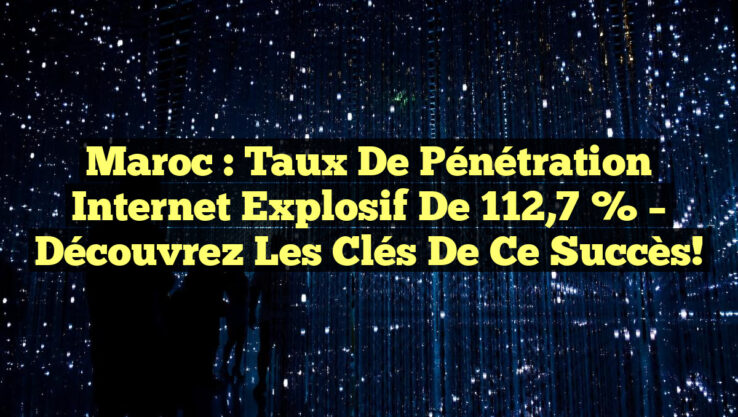 Maroc : Taux de pénétration Internet explosif de 112,7 % – Découvrez les clés de ce succès! Maroc : Taux de pénétration Internet explosif de 112,7 % – Découvrez les clés de ce succès!