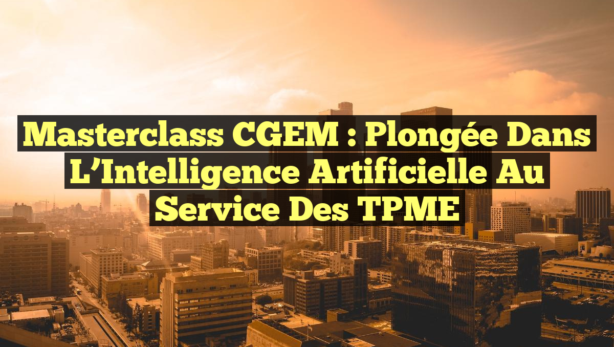 Masterclass CGEM : Plongée dans l&rsquo;Intelligence Artificielle au Service des TPME