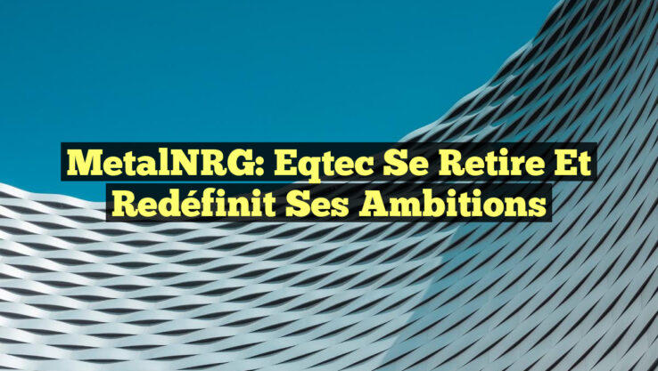 MetalNRG: Eqtec se retire et redéfinit ses ambitions