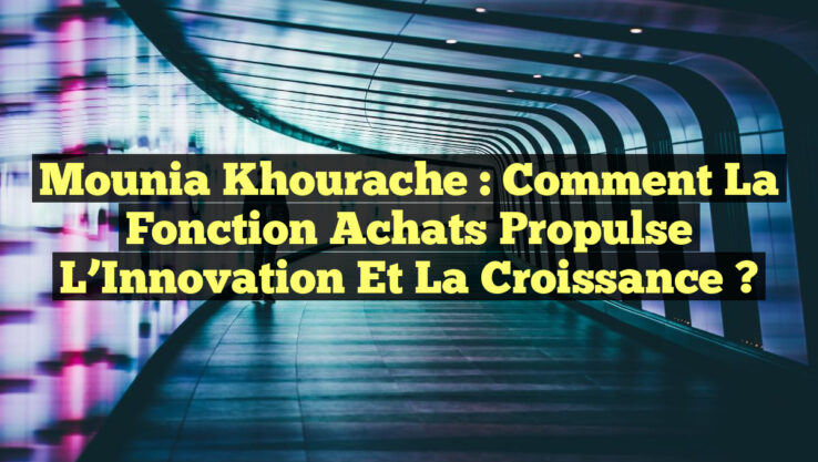Mounia Khourache : Comment la Fonction Achats Propulse l’Innovation et la Croissance ?