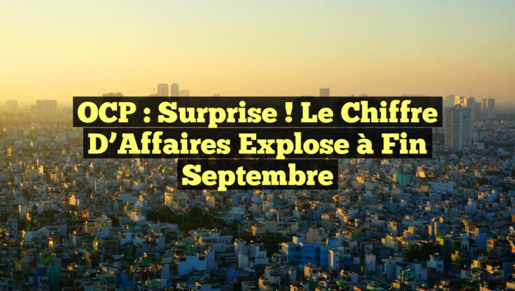 OCP : Surprise ! Le Chiffre d’Affaires Explose à Fin Septembre