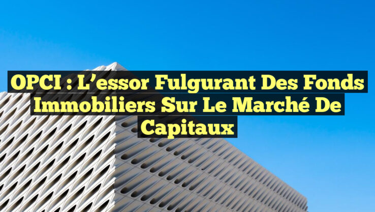OPCI : L’essor fulgurant des fonds immobiliers sur le marché de capitaux