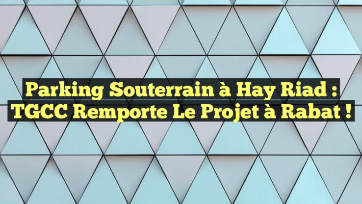 Parking Souterrain à Hay Riad : TGCC Remporte le Projet à Rabat ! Parking Souterrain à Hay Riad : TGCC Remporte le Projet à Rabat !