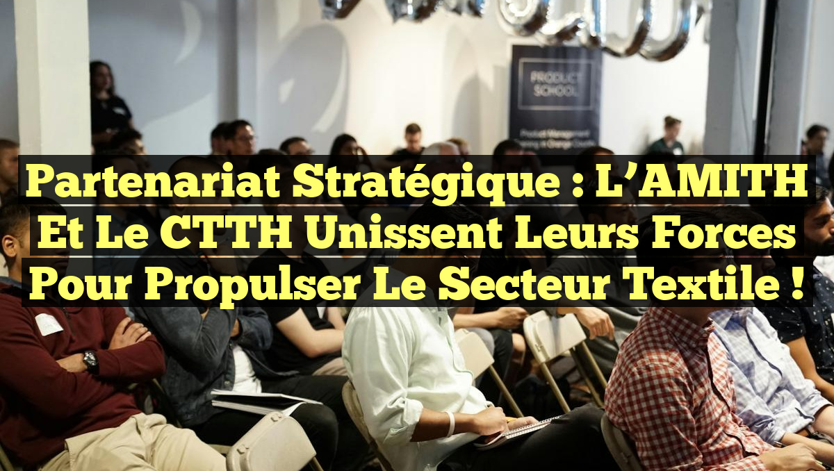Partenariat Stratégique : L&rsquo;AMITH et le CTTH Unissent leurs Forces pour Propulser le Secteur Textile !