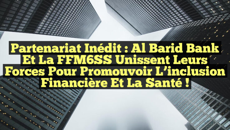 Partenariat inédit : Al Barid Bank et la FFM6SS unissent leurs forces pour promouvoir l’inclusion financière et la santé !
