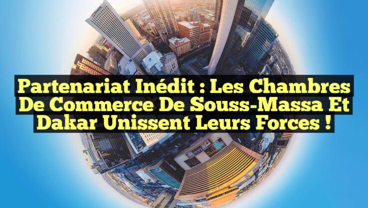 Partenariat inédit : les chambres de commerce de Souss-Massa et Dakar unissent leurs forces !