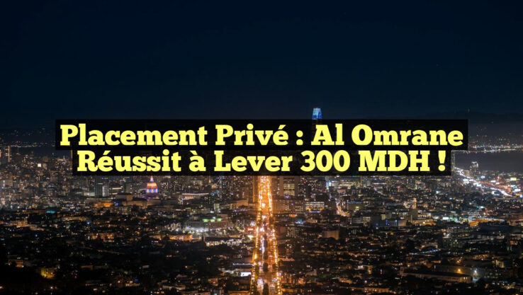 Placement Privé : Al Omrane Réussit à Lever 300 MDH !