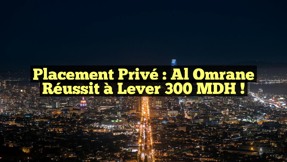 Placement Privé : Al Omrane Réussit à Lever 300 MDH !