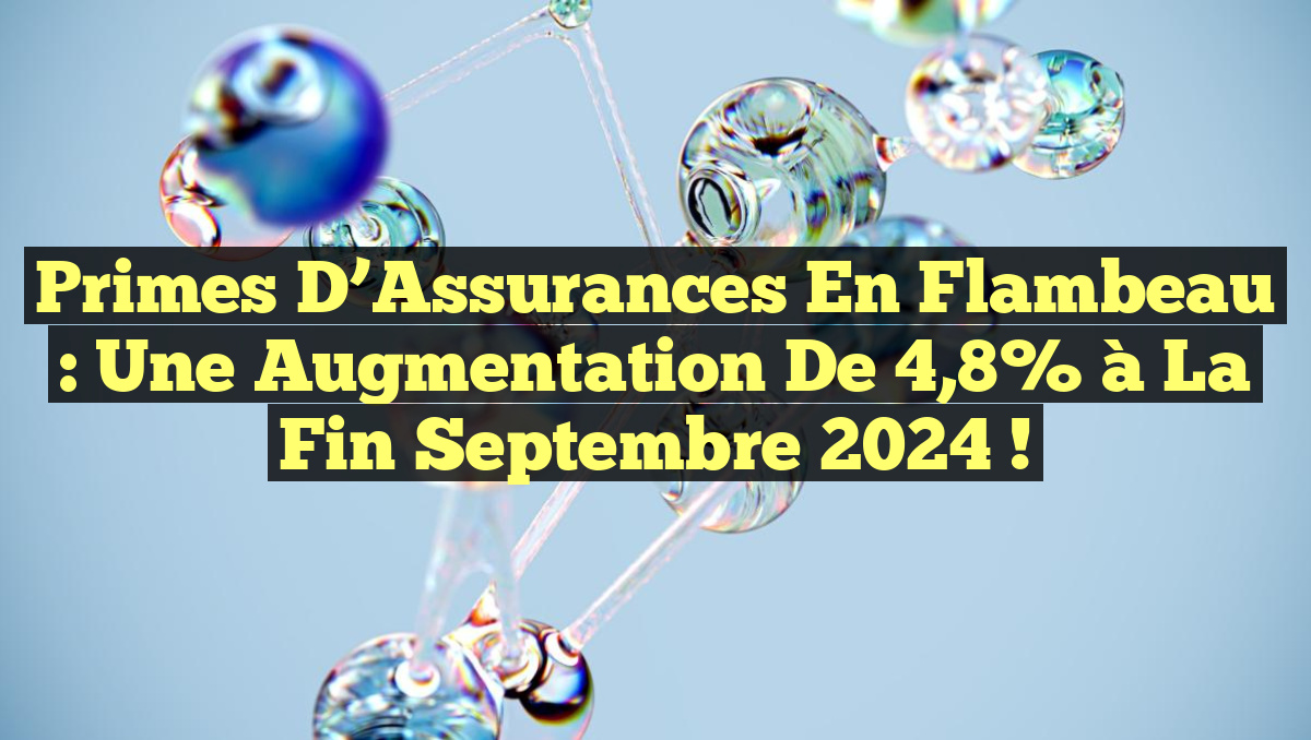Primes d&rsquo;Assurances en Flambeau : Une Augmentation de 4,8% à la Fin Septembre 2024 !