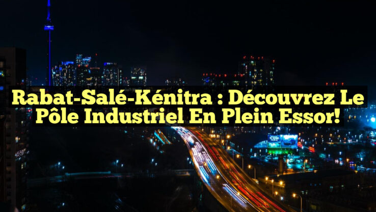 Rabat-Salé-Kénitra : Découvrez le Pôle Industriel en Plein Essor! Rabat-Salé-Kénitra : Découvrez le Pôle Industriel en Plein Essor!