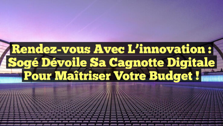 Rendez-vous avec l’innovation : Sogé dévoile sa cagnotte digitale pour maîtriser votre budget ! Rendez-vous avec l’innovation : Sogé dévoile sa cagnotte digitale pour maîtriser votre budget !
