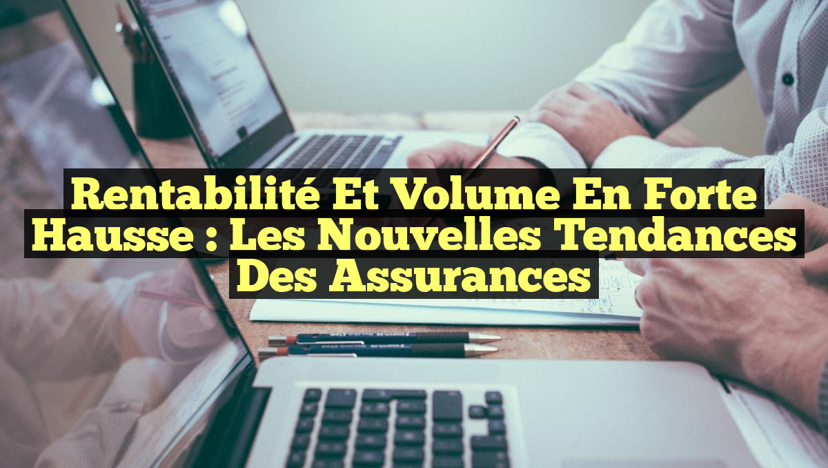 Rentabilité et Volume en Forte Hausse : Les Nouvelles Tendances des Assurances