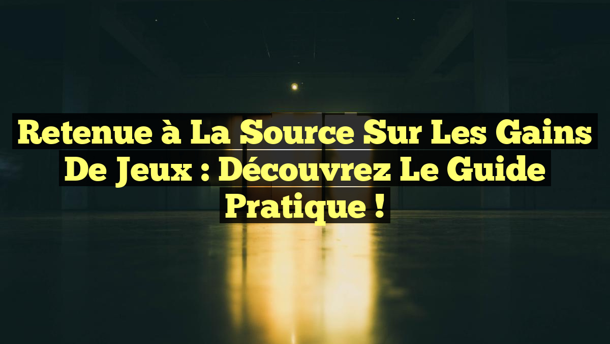 Retenue à la Source sur les Gains de Jeux : Découvrez le Guide Pratique !