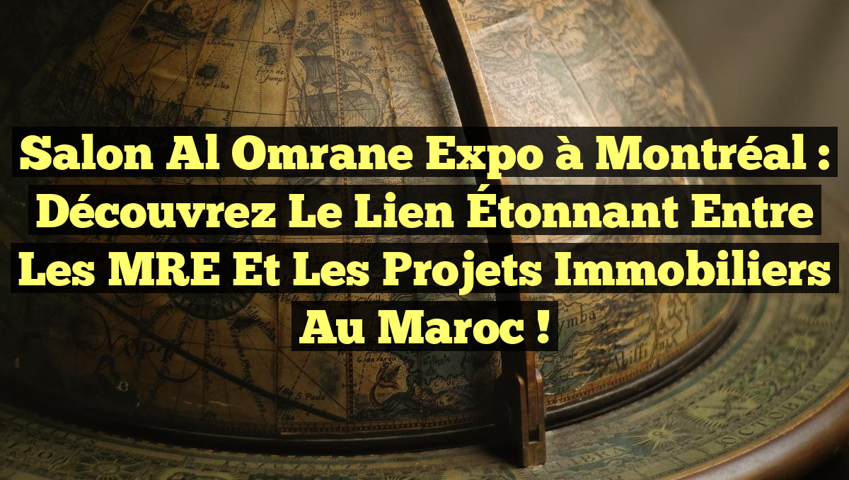 Salon Al Omrane Expo à Montréal : Découvrez le Lien Étonnant entre les MRE et les Projets Immobiliers au Maroc !