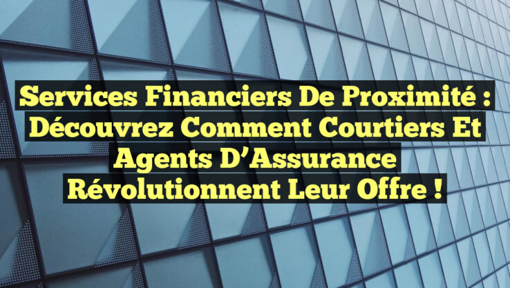 Services Financiers de Proximité : Découvrez comment Courtiers et Agents d’Assurance Révolutionnent leur Offre ! Services Financiers de Proximité : Découvrez comment Courtiers et Agents d’Assurance Révolutionnent leur Offre !