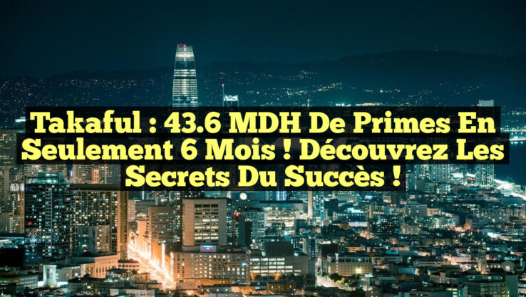 Takaful : 43.6 MDH de Primes en Seulement 6 Mois ! Découvrez les Secrets du Succès !