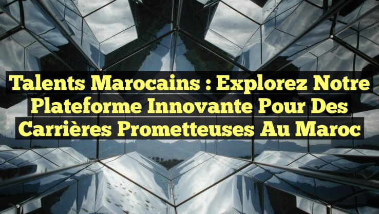Talents Marocains : Explorez notre plateforme innovante pour des carrières prometteuses au Maroc
