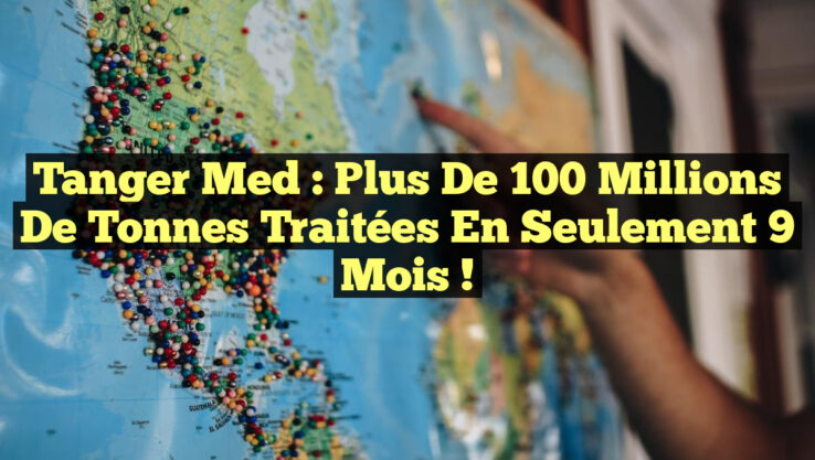 Tanger Med : Plus de 100 millions de tonnes traitées en seulement 9 mois !