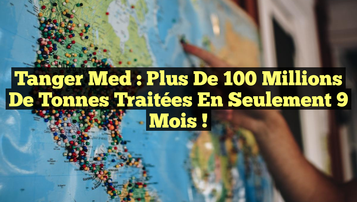 Tanger Med : Plus de 100 millions de tonnes traitées en seulement 9 mois !