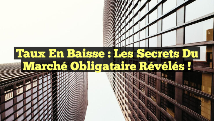 Taux en Baisse : Les Secrets du Marché Obligataire Révélés ! Taux en Baisse : Les Secrets du Marché Obligataire Révélés !