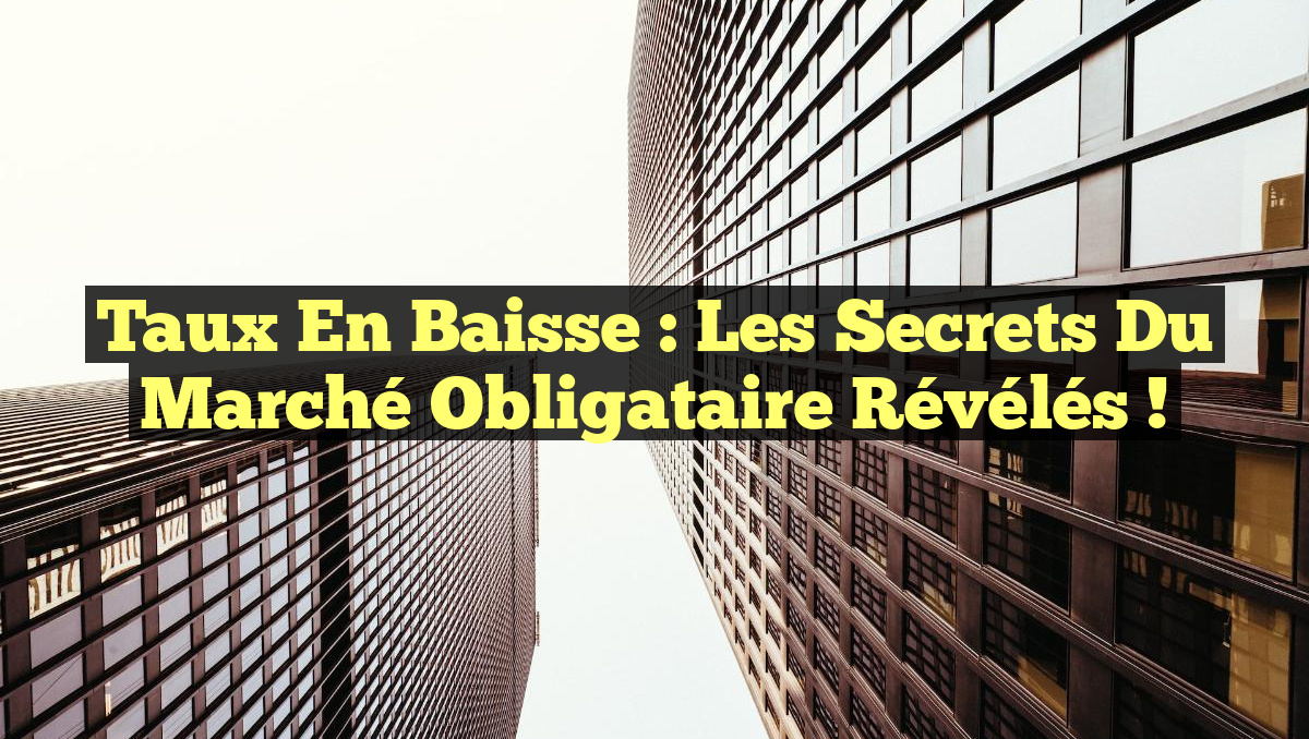Taux en Baisse : Les Secrets du Marché Obligataire Révélés !