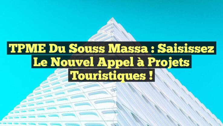 TPME du Souss Massa : Saisissez le Nouvel Appel à Projets Touristiques ! TPME du Souss Massa : Saisissez le Nouvel Appel à Projets Touristiques !