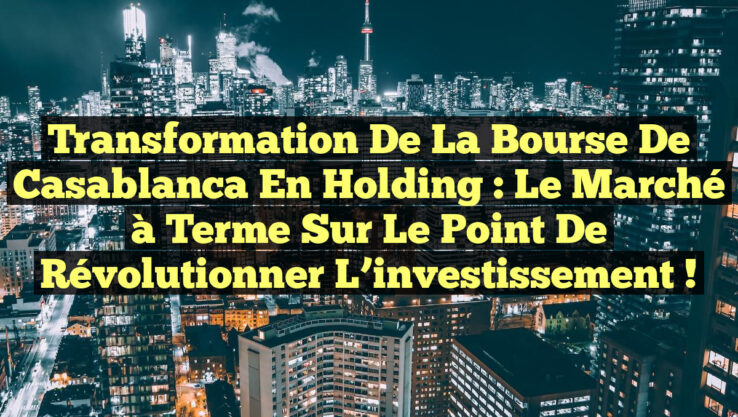 Transformation de la Bourse de Casablanca en holding : le marché à terme sur le point de révolutionner l’investissement !